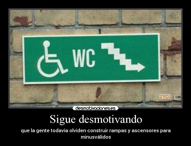 Sigue desmotivando - que la gente todavia olviden construir rampas y ascensores para minusválidos
