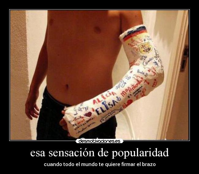 esa sensación de popularidad - cuando todo el mundo te quiere firmar el brazo