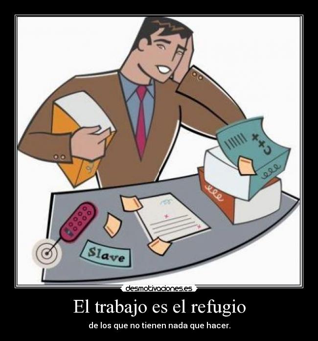 El trabajo es el refugio - de los que no tienen nada que hacer.