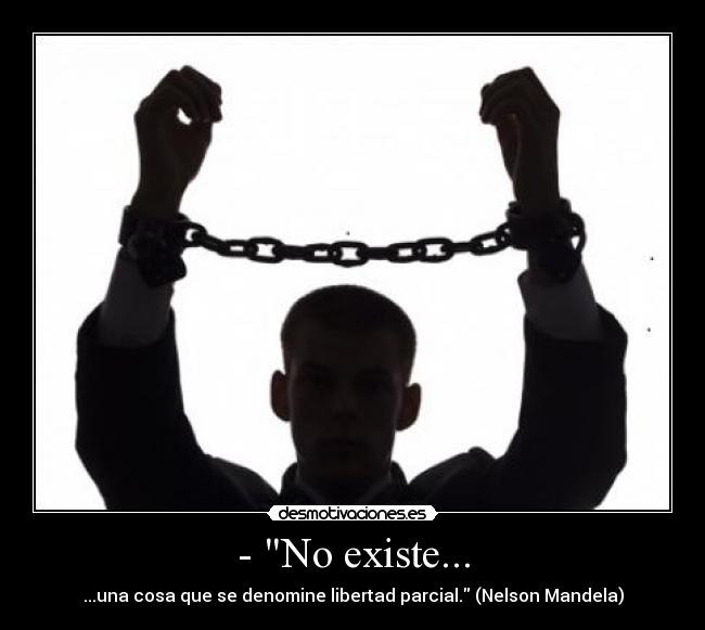 - No existe... - ...una cosa que se denomine libertad parcial. (Nelson Mandela)