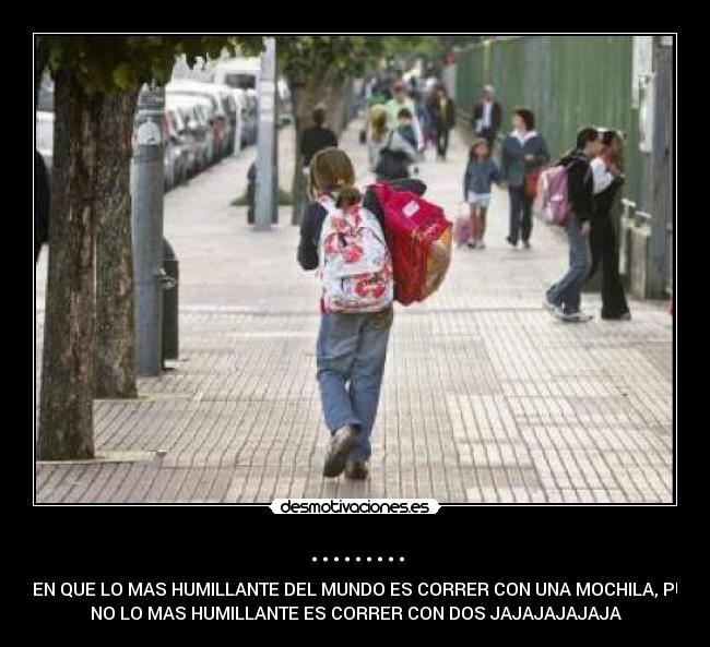 ......... - DICEN QUE LO MAS HUMILLANTE DEL MUNDO ES CORRER CON UNA MOCHILA, PUES
NO LO MAS HUMILLANTE ES CORRER CON DOS JAJAJAJAJAJA