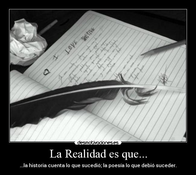 La Realidad es que... - ...la historia cuenta lo que sucedió; la poesía lo que debió suceder.