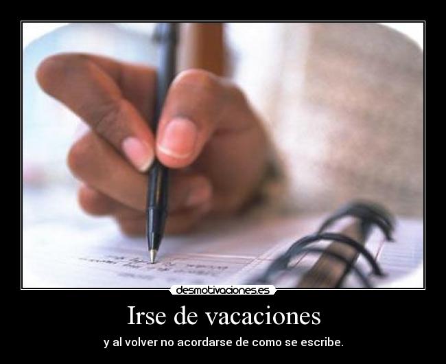 Irse de vacaciones - y al volver no acordarse de como se escribe.