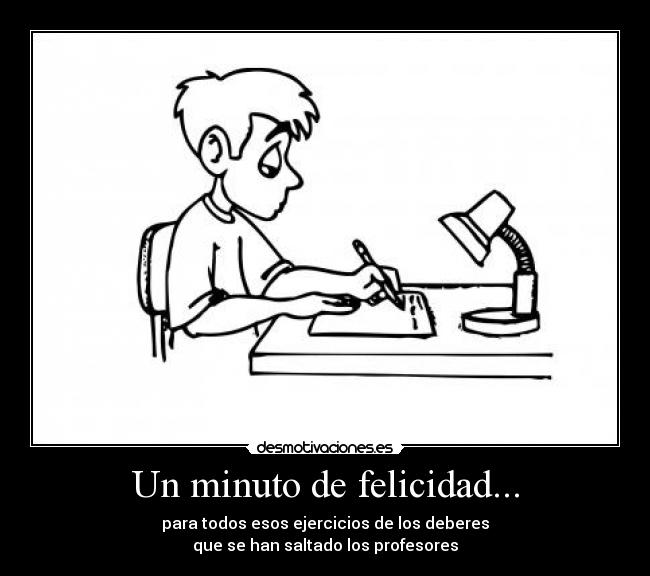 Un minuto de felicidad... - para todos esos ejercicios de los deberes
que se han saltado los profesores