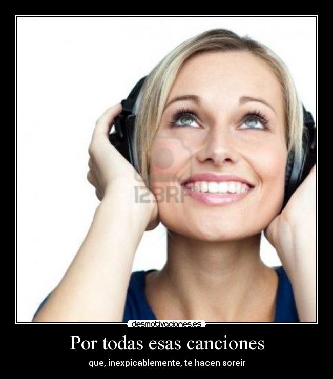 Por todas esas canciones - que, inexpicablemente, te hacen soreir