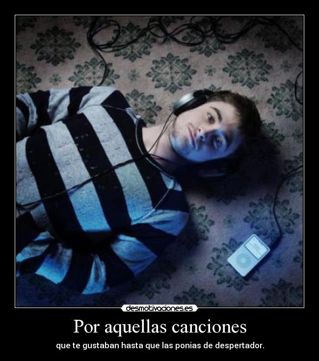 Por aquellas canciones - que te gustaban hasta que las ponias de despertador.
