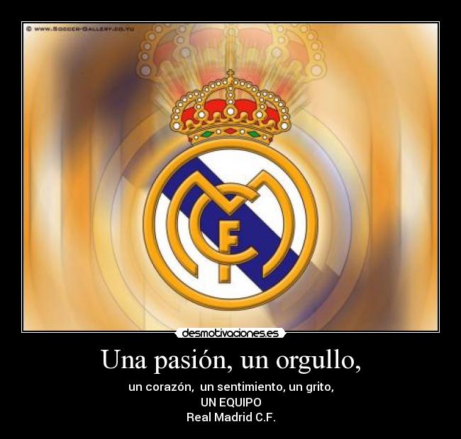 Una pasión, un orgullo, - un corazón,  un sentimiento, un grito,
UN EQUIPO
Real Madrid C.F.