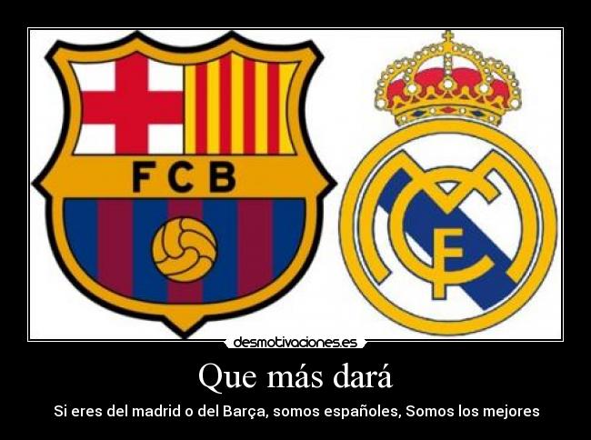 Que más dará - Si eres del madrid o del Barça, somos españoles, Somos los mejores