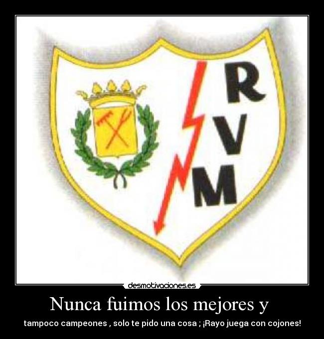 Nunca fuimos los mejores y - tampoco campeones , solo te pido una cosa ; ¡Rayo juega con cojones!