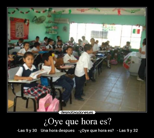 ¿Oye que hora es? -