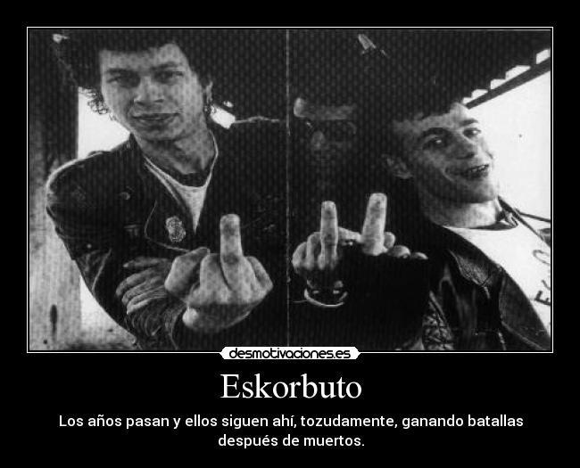 Eskorbuto - Los años pasan y ellos siguen ahí, tozudamente, ganando batallas
después de muertos.