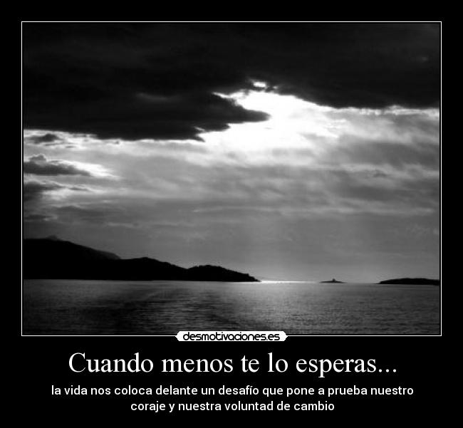 Cuando menos te lo esperas... - la vida nos coloca delante un desafío que pone a prueba nuestro
coraje y nuestra voluntad de cambio