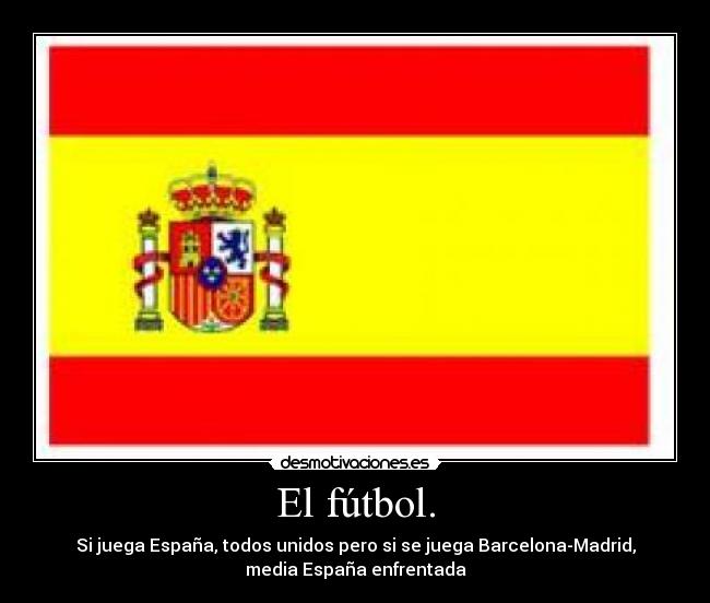 El fútbol. - Si juega España, todos unidos pero si se juega Barcelona-Madrid,
media España enfrentada