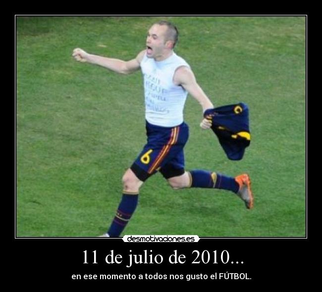 11 de julio de 2010... - en ese momento a todos nos gusto el FÚTBOL.