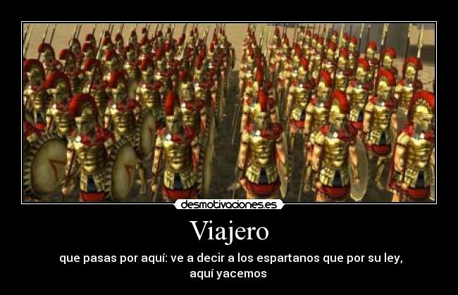 Viajero -  que pasas por aquí: ve a decir a los espartanos que por su ley, aquí yacemos 