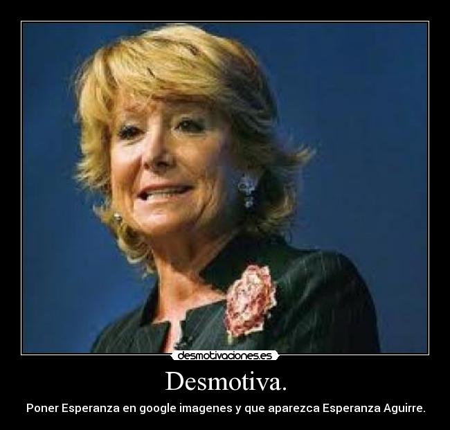 Desmotiva. - Poner Esperanza en google imagenes y que aparezca Esperanza Aguirre.