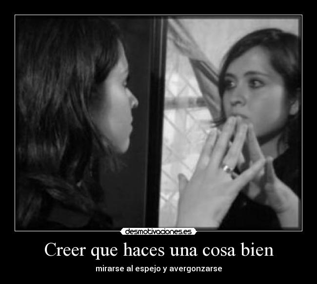 Creer que haces una cosa bien -