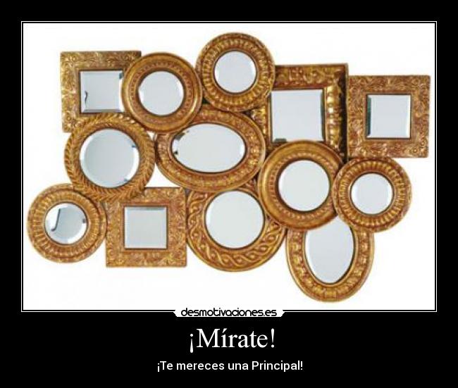 ¡Mírate! - ¡Te mereces una Principal!
