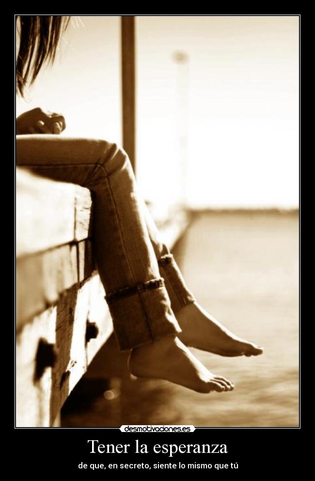 Tener la esperanza - de que, en secreto, siente lo mismo que tú