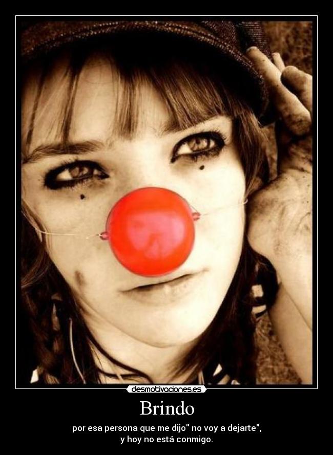 Brindo - por esa persona que me dijo no voy a dejarte,
y hoy no está conmigo.