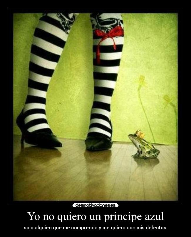 Yo no quiero un principe azul - solo alguien que me comprenda y me quiera con mis defectos