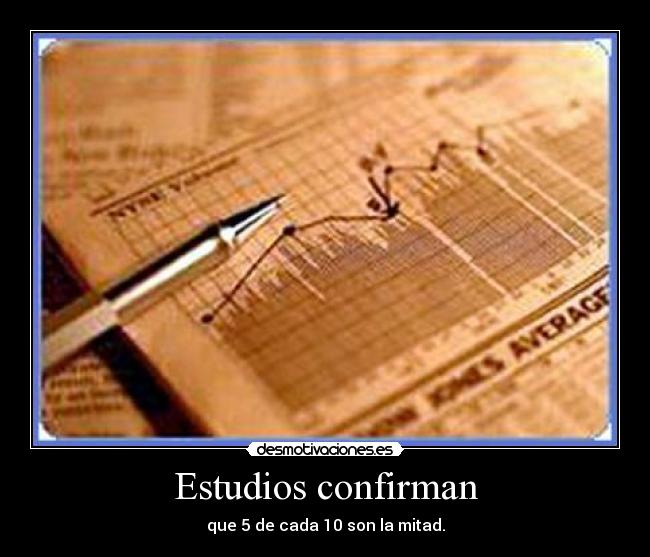 Estudios confirman - que 5 de cada 10 son la mitad.