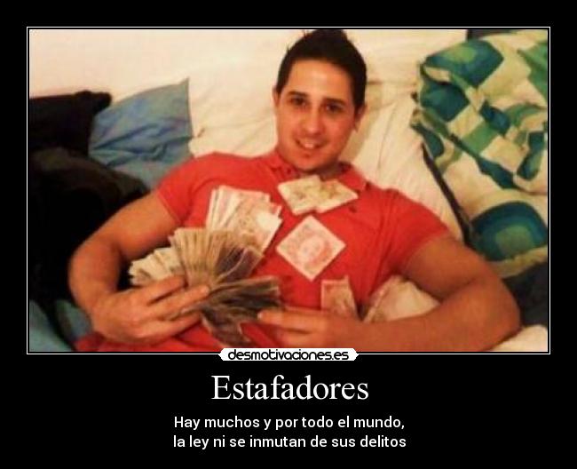 Estafadores - Hay muchos y por todo el mundo,
la ley ni se inmutan de sus delitos