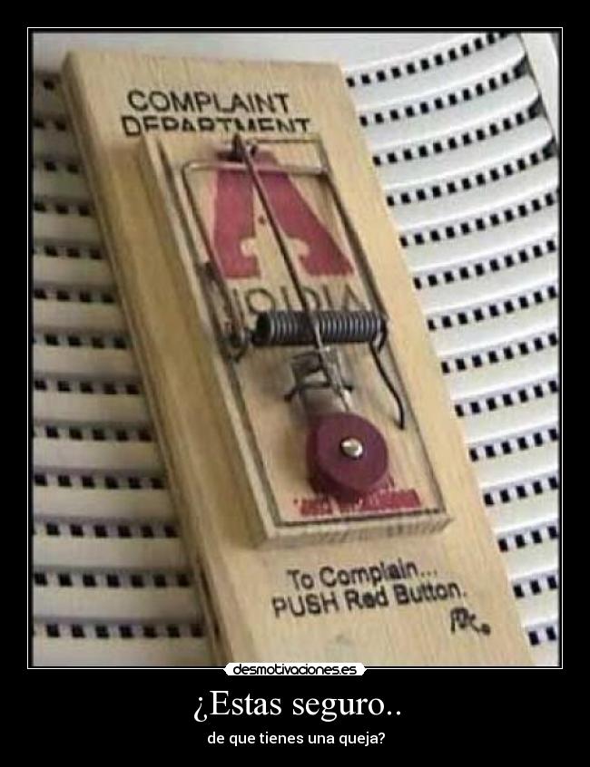 ¿Estas seguro.. - de que tienes una queja?