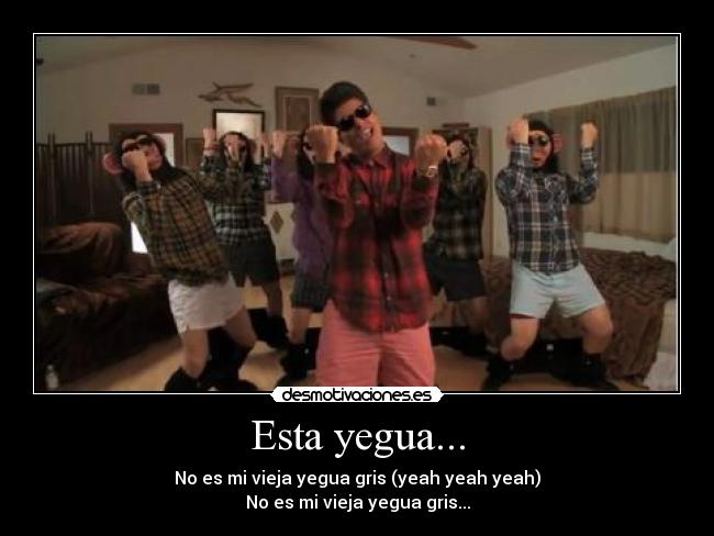 Esta yegua... - No es mi vieja yegua gris (yeah yeah yeah)
No es mi vieja yegua gris...