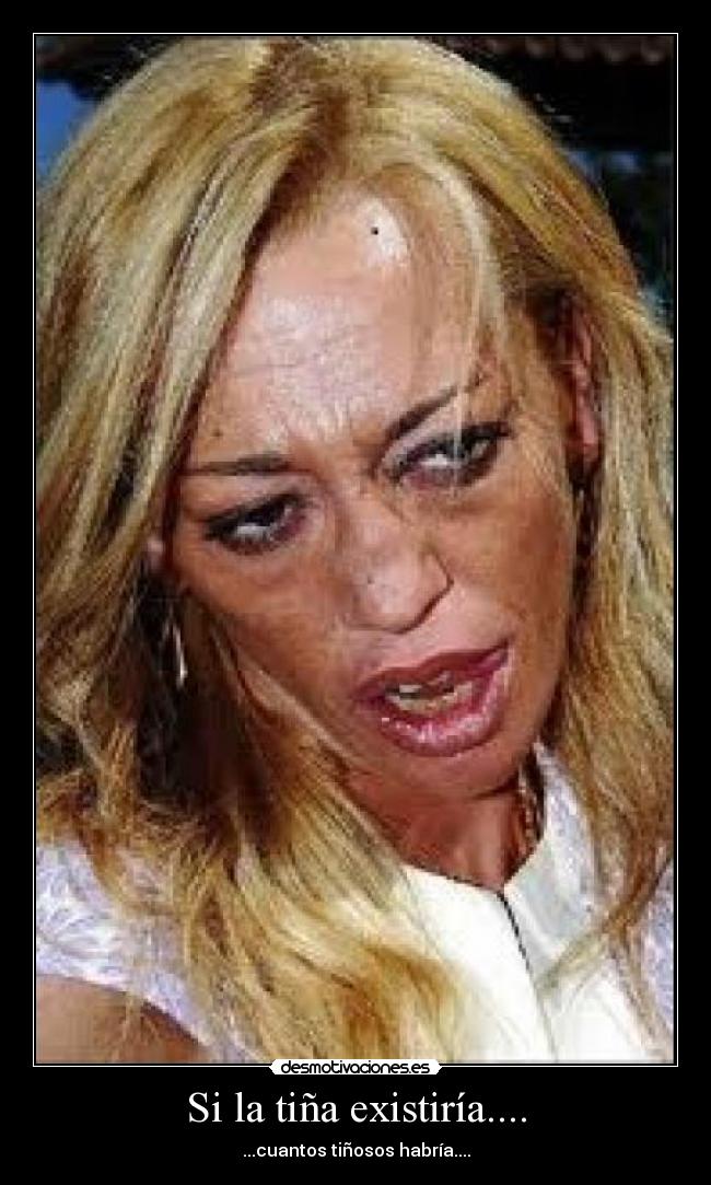 Si la tiña existiría.... - ...cuantos tiñosos habría....