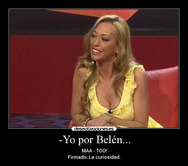 -Yo por Belén... - MAA - TOO!
Firmado: La curiosidad.