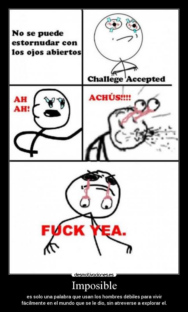 Imposible - es solo una palabra que usan los hombres débiles para vivir
fácilmente en el mundo que se le dio, sin atreverse a explorar el.