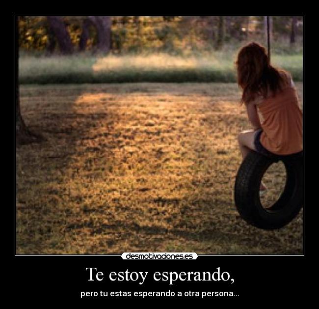 Te estoy esperando, - pero tu estas esperando a otra persona...