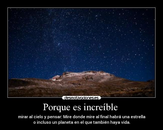 Porque es increíble  - mirar al cielo y pensar: Mire donde mire al final habrá una estrella
o incluso un planeta en el que también haya vida.