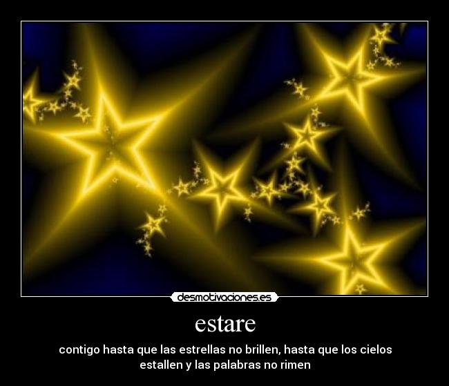 estare - contigo hasta que las estrellas no brillen, hasta que los cielos
estallen y las palabras no rimen