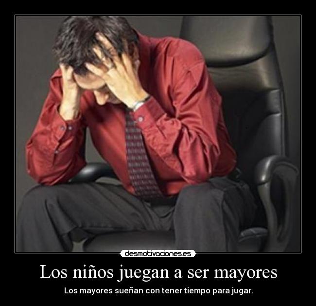 Los niños juegan a ser mayores - Los mayores sueñan con tener tiempo para jugar.