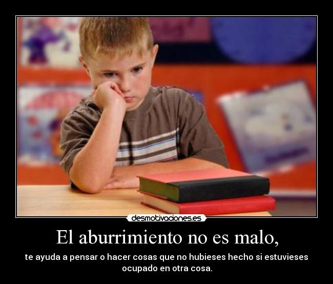 El aburrimiento no es malo, -