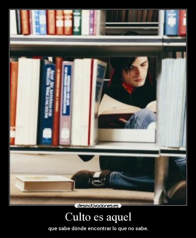 Culto es aquel - que sabe dónde encontrar lo que no sabe.