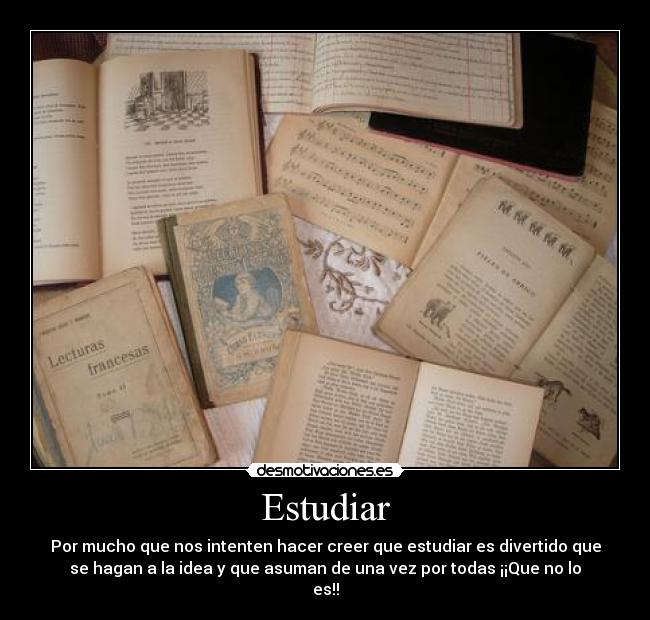 Estudiar - Por mucho que nos intenten hacer creer que estudiar es divertido que
se hagan a la idea y que asuman de una vez por todas ¡¡Que no lo
es!!