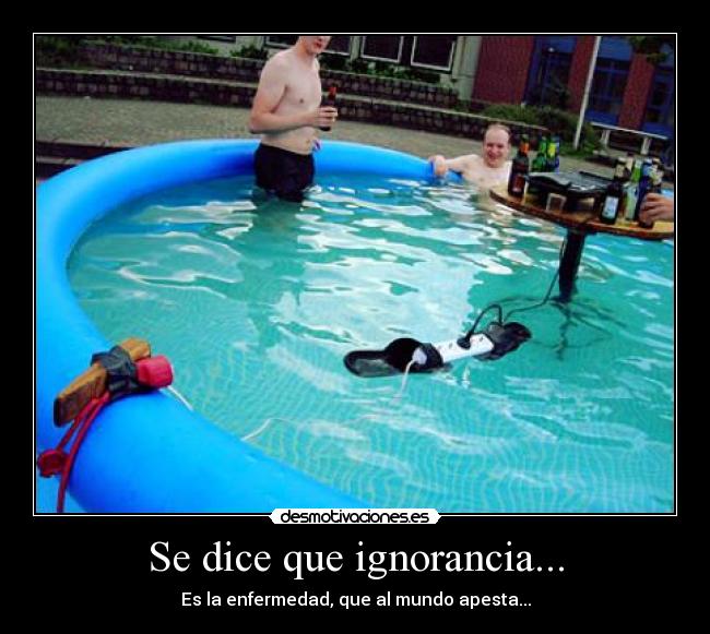 Se dice que ignorancia... - Es la enfermedad, que al mundo apesta...