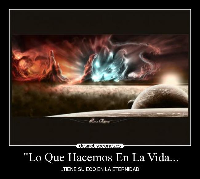 Lo Que Hacemos En La Vida... - ...TIENE SU ECO EN LA ETERNIDAD