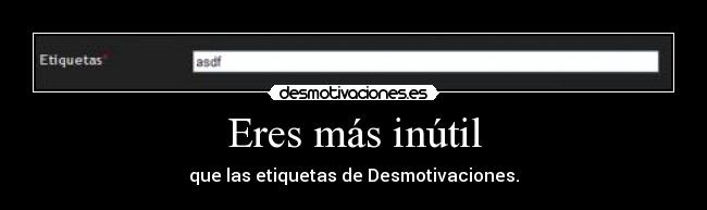 Eres más inútil - que las etiquetas de Desmotivaciones.