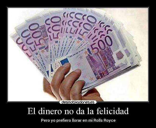 El dinero no da la felicidad - Pero yo prefiero llorar en mi Rolls Royce