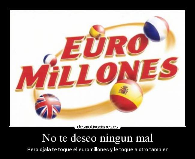 No te deseo ningun mal - Pero ojala te toque el euromillones y le toque a otro tambien