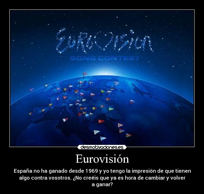 Eurovisión - España no ha ganado desde 1969 y yo tengo la impresión de que tienen
algo contra vosotros. ¿No creéis que ya es hora de cambiar y volver
a ganar?