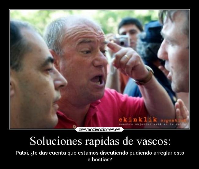 Soluciones rapidas de vascos: - Patxi, ¿te das cuenta que estamos discutiendo pudiendo arreglar esto a hostias?