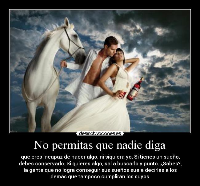 No permitas que nadie diga - que eres incapaz de hacer algo, ni siquiera yo. Si tienes un sueño,
debes conservarlo. Si quieres algo, sal a buscarlo y punto. ¿Sabes?,
la gente que no logra conseguir sus sueños suele decirles a los
demás que tampoco cumplirán los suyos.