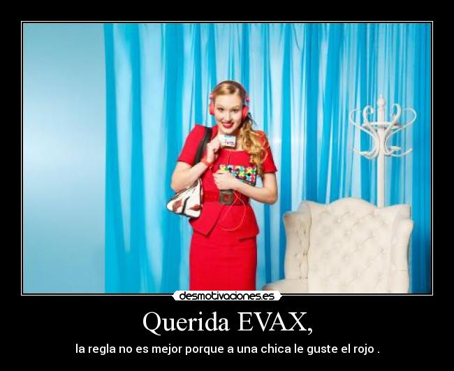 Querida EVAX, - la regla no es mejor porque a una chica le guste el rojo .