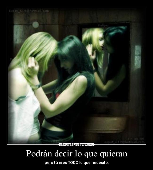 Podrán decir lo que quieran - pero tú eres TODO lo que necesito.