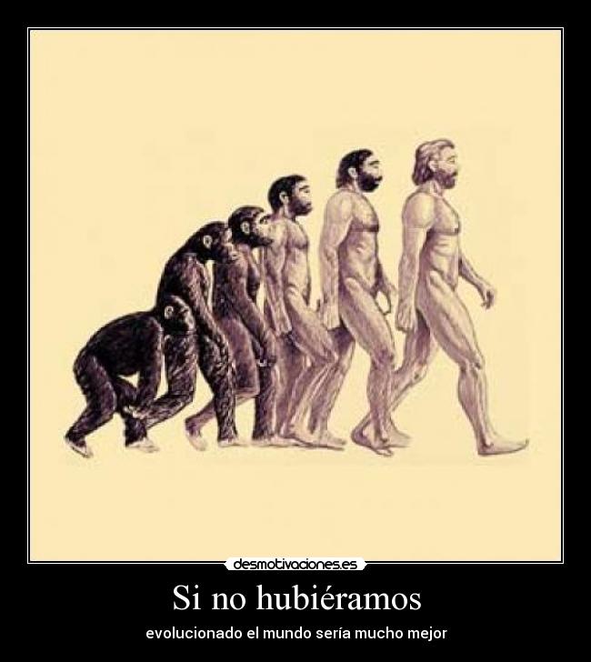 Si no hubiéramos - evolucionado el mundo sería mucho mejor